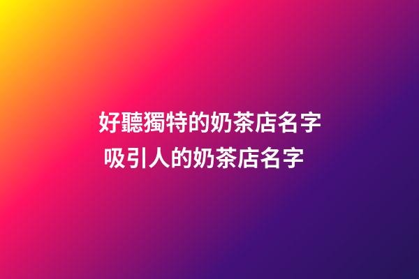 好聽獨特的奶茶店名字 吸引人的奶茶店名字